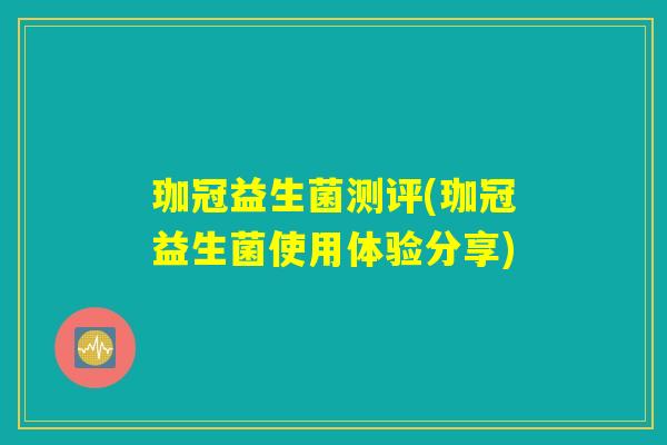 珈冠益生菌测评(珈冠益生菌使用体验分享)