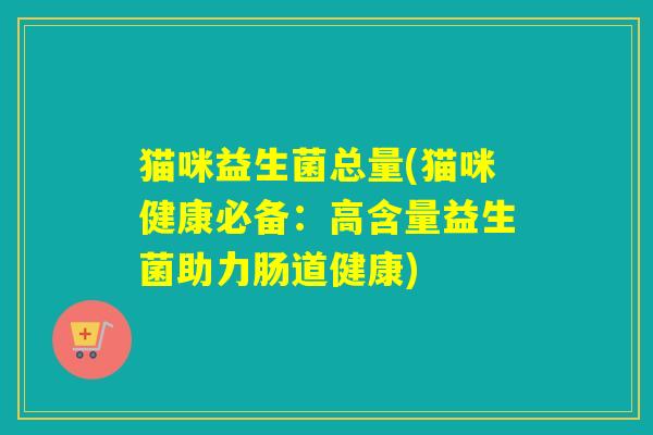 猫咪益生菌总量(猫咪健康必备：高含量益生菌助力肠道健康)