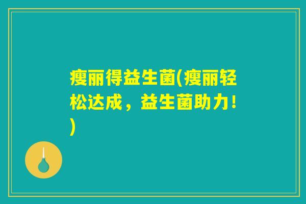 瘦丽得益生菌(瘦丽轻松达成,益生菌助力!) 瘦丽得益生菌(瘦丽轻松达成,益生菌助力!)