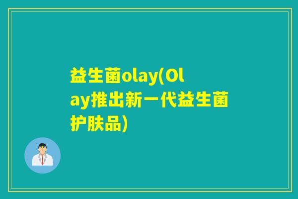 益生菌olay(Olay推出新一代益生菌护肤品)