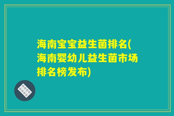海南宝宝益生菌排名(海南婴幼儿益生菌市场排名榜发布)