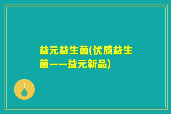 益元益生菌(优质益生菌——益元新品)