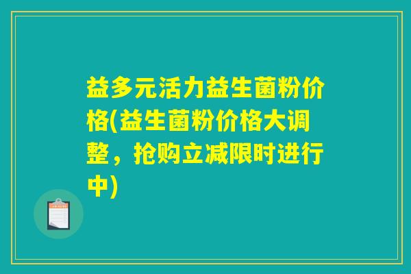 益多元活力益生菌粉价格(益生菌粉价格大调整，抢购立减限时进行中)
