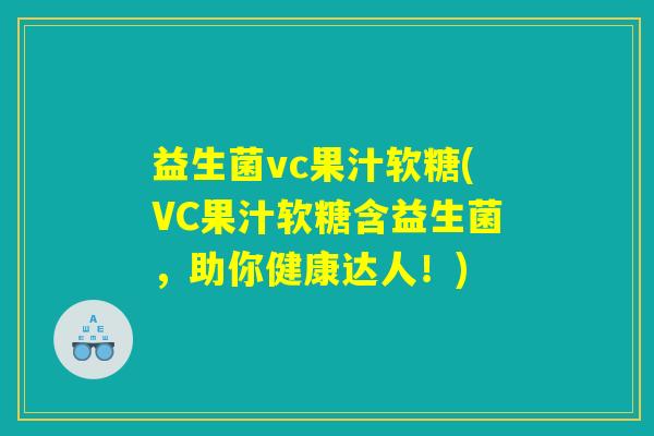 益生菌vc果汁软糖(VC果汁软糖含益生菌，助你健康达人！)