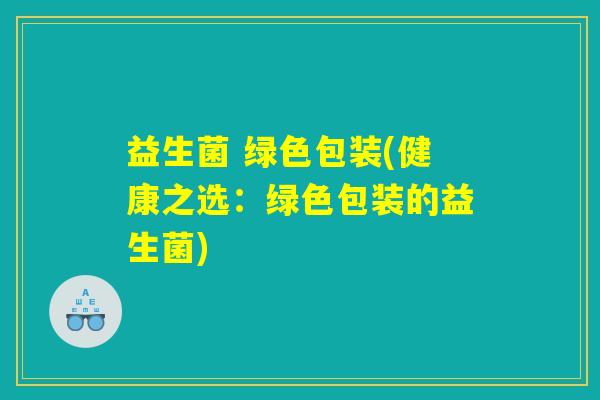益生菌 绿色包装(健康之选：绿色包装的益生菌)