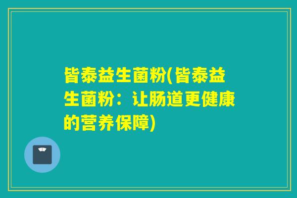 皆泰益生菌粉(皆泰益生菌粉：让肠道更健康的营养保障)