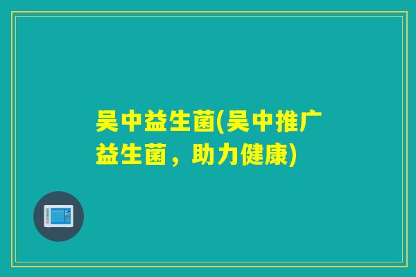 吴中益生菌(吴中推广益生菌，助力健康)