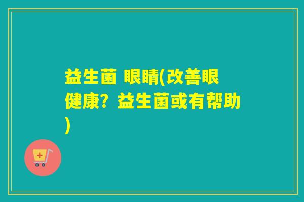 益生菌 眼睛(改善眼健康？益生菌或有帮助)