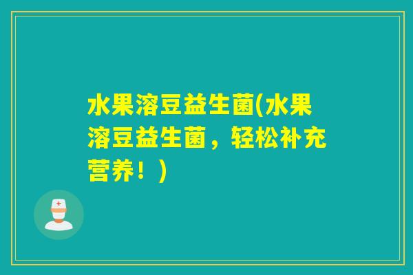 水果溶豆益生菌(水果溶豆益生菌,轻松补充营养!) 水果溶豆益生菌(水果溶豆益生菌,轻松补充营养!)