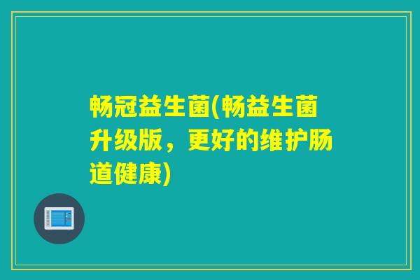 畅冠益生菌(畅益生菌升级版，更好的维护肠道健康)