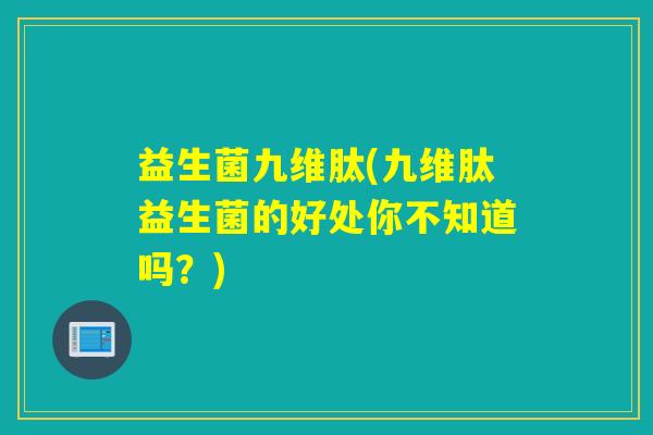 益生菌九维肽(九维肽益生菌的好处你不知道吗？)