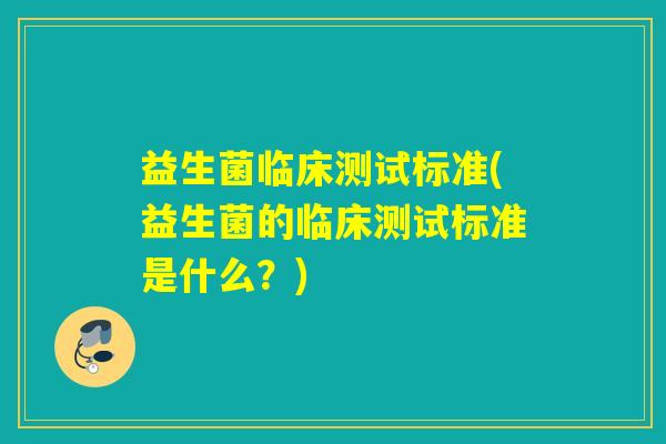 益生菌临床测试标准(益生菌的临床测试标准是什么？)