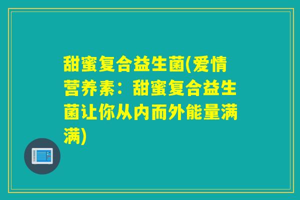 甜蜜复合益生菌(爱情营养素：甜蜜复合益生菌让你从内而外能量满满)