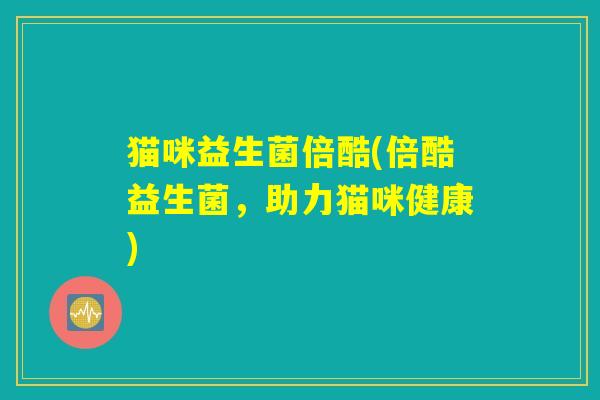 猫咪益生菌倍酷(倍酷益生菌，助力猫咪健康)