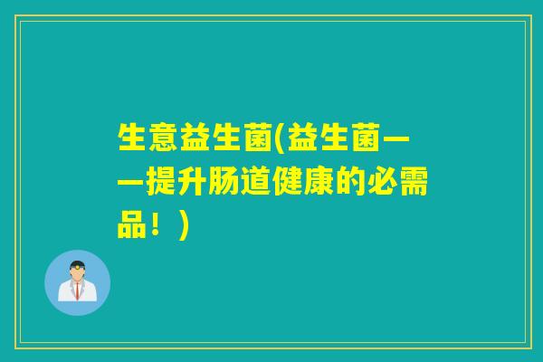 生意益生菌(益生菌——提升肠道健康的必需品！)