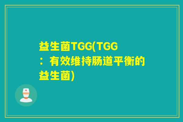 益生菌TGG(TGG:有效维持肠道平衡的益生菌) 益生菌TGG(TGG:有效维持肠道平衡的益生菌)