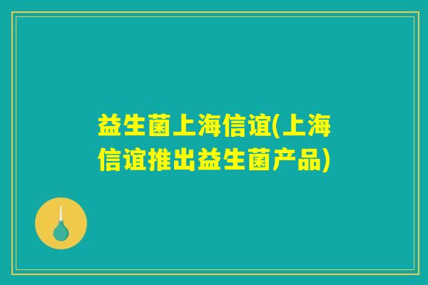 益生菌上海信谊(上海信谊推出益生菌产品) 益生菌上海信谊(上海信谊推出益生菌产品)