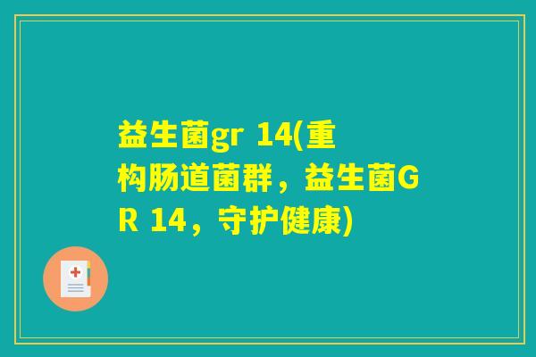 益生菌gr 14(重构肠道菌群,益生菌GR 14,守护健康) 益生菌gr 14(重构肠道菌群,益生菌GR 14,守护健康)