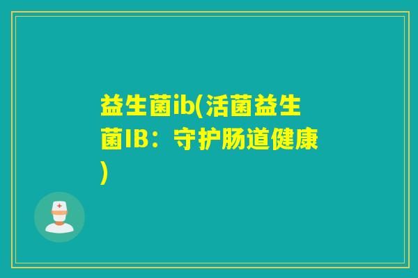 益生菌ib(活菌益生菌IB：守护肠道健康)