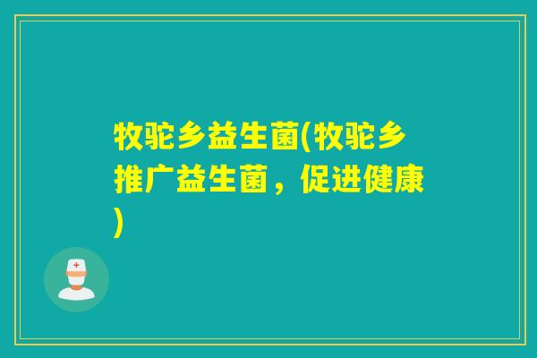 牧驼乡益生菌(牧驼乡推广益生菌，促进健康)