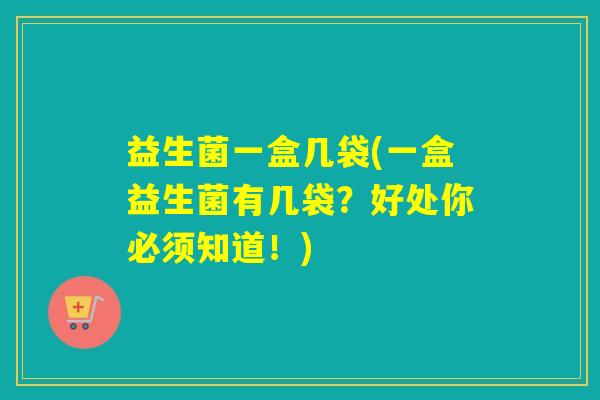 益生菌一盒几袋(一盒益生菌有几袋？好处你必须知道！)