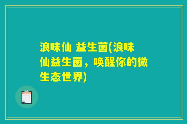 浪味仙 益生菌(浪味仙益生菌,唤醒你的微生态世界) 浪味仙 益生菌(浪味仙益生菌,唤醒你的微生态世界)