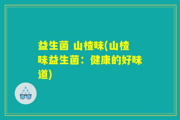 益生菌 山楂味(山楂味益生菌：健康的好味道)