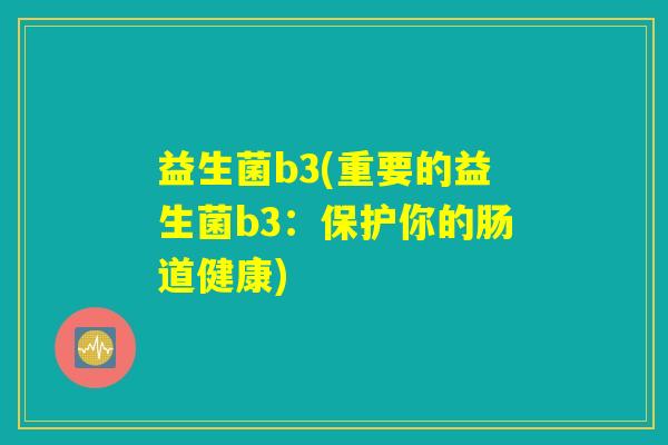 益生菌b3(重要的益生菌b3：保护你的肠道健康)