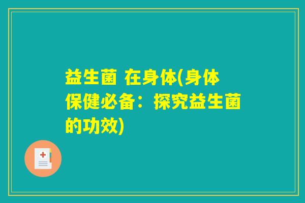 益生菌 在身体(身体保健必备：探究益生菌的功效)