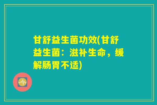 甘舒益生菌功效(甘舒益生菌：滋补生命，缓解肠胃不适)