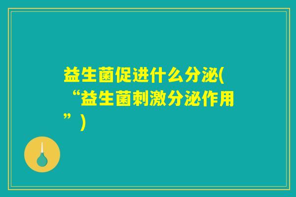 益生菌促进什么分泌(“益生菌刺激分泌作用”)