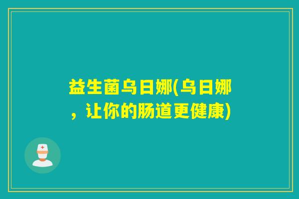 益生菌乌日娜(乌日娜，让你的肠道更健康)