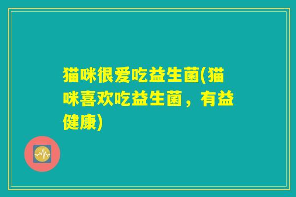 猫咪很爱吃益生菌(猫咪喜欢吃益生菌，有益健康)