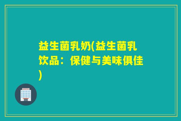 益生菌乳奶(益生菌乳饮品：保健与美味俱佳)