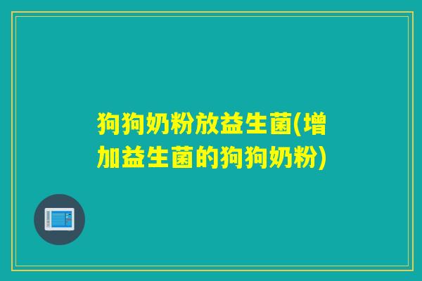狗狗奶粉放益生菌(增加益生菌的狗狗奶粉)