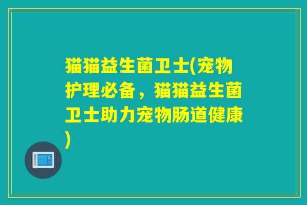 猫猫益生菌卫士(宠物护理必备,猫猫益生菌卫士助力宠物肠道健康) 猫猫益生菌卫士(宠物护理必备,猫猫益生菌卫士助力宠物肠道健康)