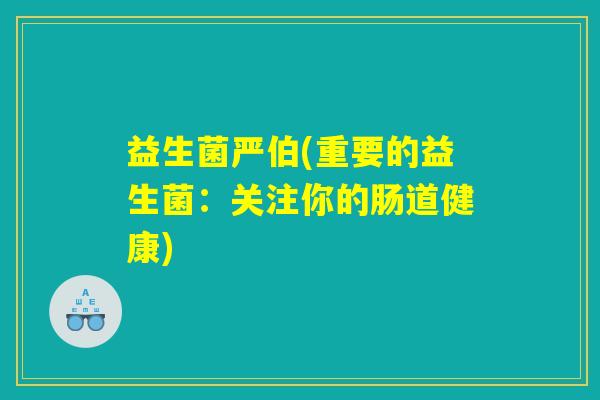 益生菌严伯(重要的益生菌：关注你的肠道健康)