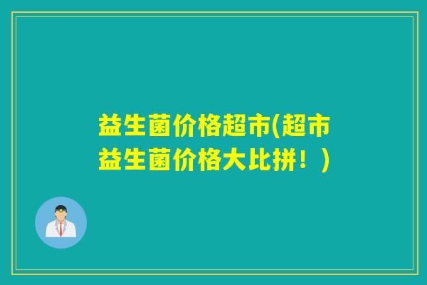 益生菌价格超市(超市益生菌价格大比拼！)
