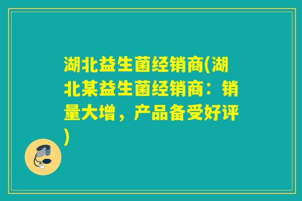 湖北益生菌经销商(湖北某益生菌经销商：销量大增，产品备受好评)