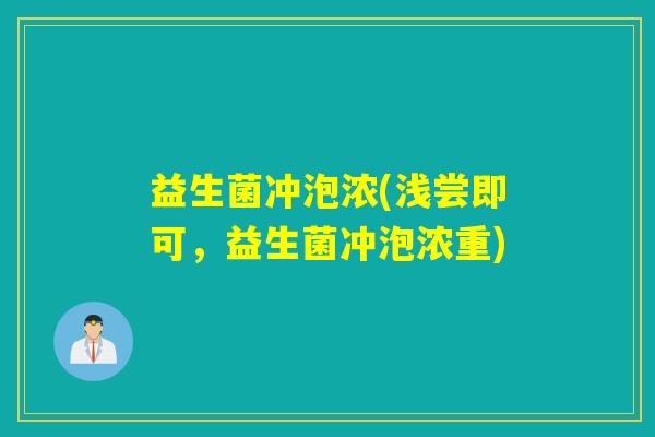 益生菌冲泡浓(浅尝即可,益生菌冲泡浓重) 益生菌冲泡浓(浅尝即可,益生菌冲泡浓重)