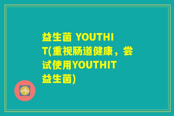 益生菌 YOUTHIT(重视肠道健康，尝试使用YOUTHIT益生菌)