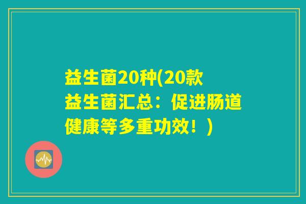 益生菌20种(20款益生菌汇总：促进肠道健康等多重功效！)