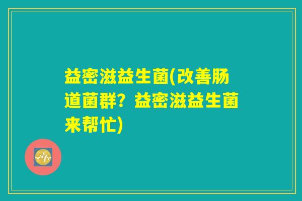 益密滋益生菌(改善肠道菌群？益密滋益生菌来帮忙)