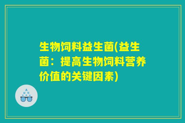 生物饲料益生菌(益生菌：提高生物饲料营养价值的关键因素)