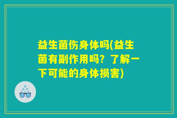 益生菌伤身体吗(益生菌有副作用吗？了解一下可能的身体损害)
