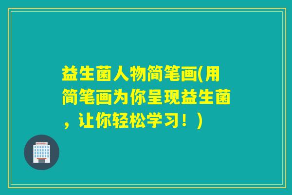 益生菌人物简笔画(用简笔画为你呈现益生菌，让你轻松学习！)