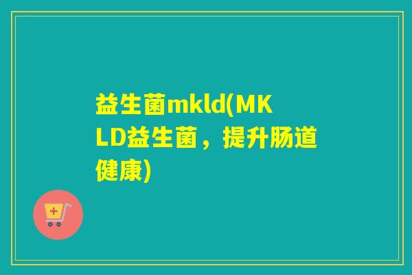 益生菌mkld(MKLD益生菌，提升肠道健康)