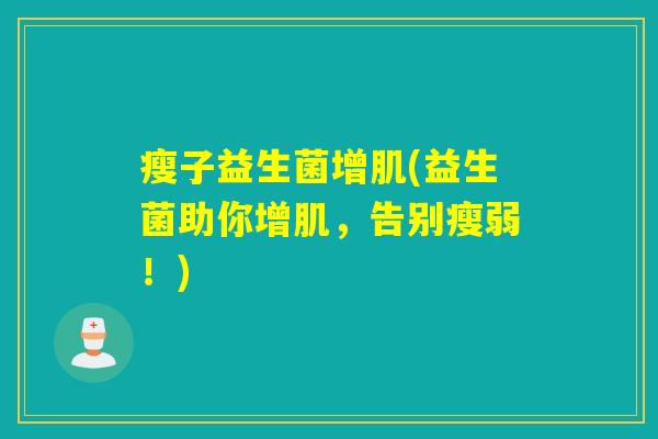 瘦子益生菌增肌(益生菌助你增肌，告别瘦弱！)