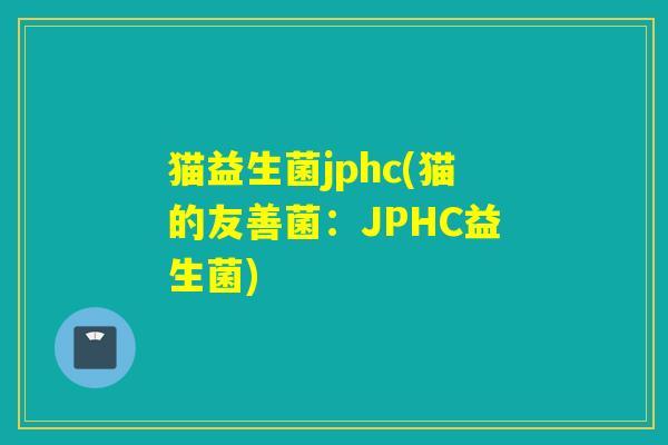 猫益生菌jphc(猫的友善菌：JPHC益生菌)