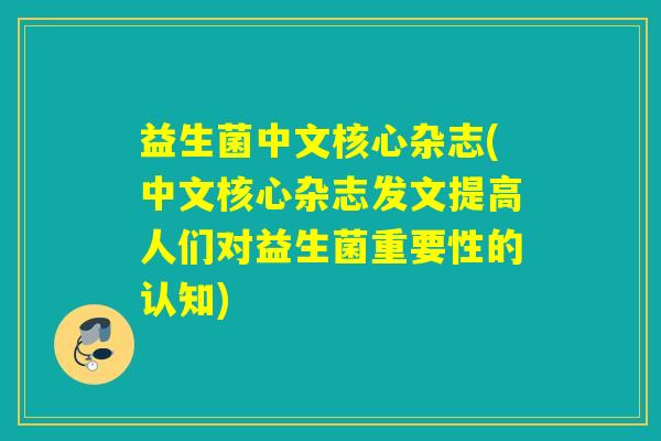 益生菌中文核心杂志(中文核心杂志发文提高人们对益生菌重要性的认知)